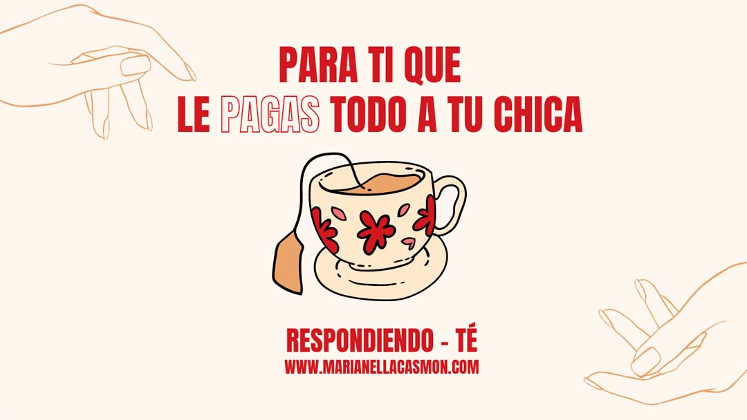 Respondiendo-té: Para ti que le pagas todo a tu chica